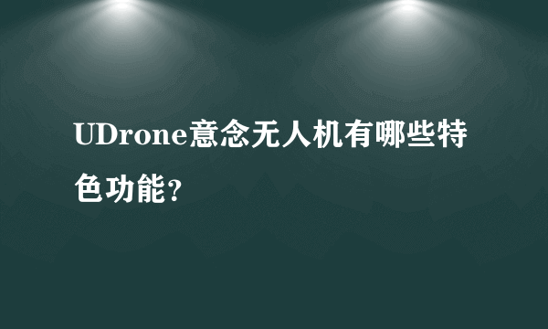 UDrone意念无人机有哪些特色功能？