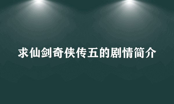 求仙剑奇侠传五的剧情简介