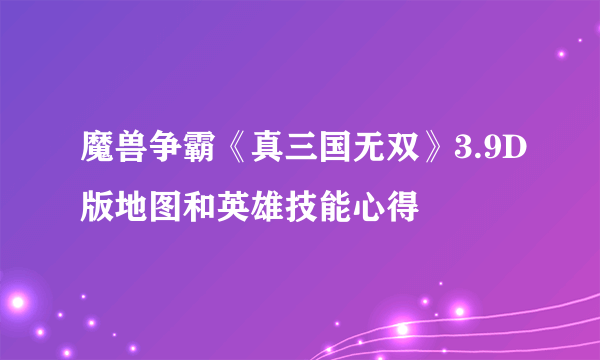 魔兽争霸《真三国无双》3.9D版地图和英雄技能心得