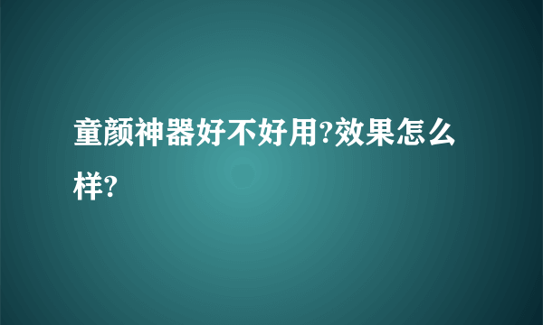 童颜神器好不好用?效果怎么样?