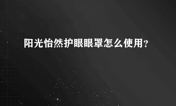 阳光怡然护眼眼罩怎么使用？