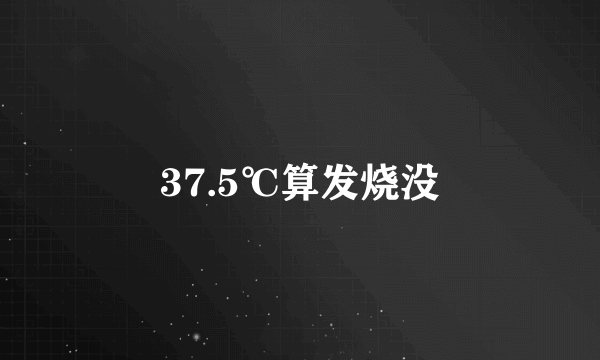 37.5℃算发烧没