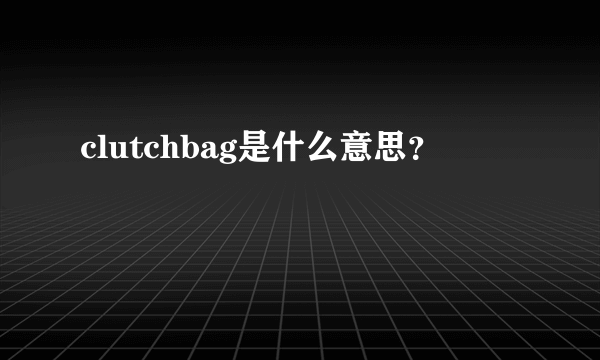 clutchbag是什么意思？