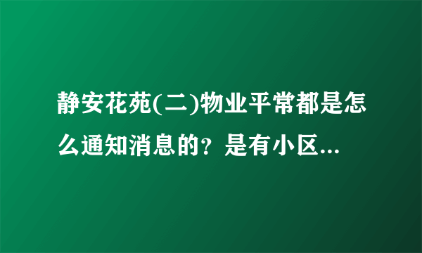 静安花苑(二)物业平常都是怎么通知消息的？是有小区群吗？还是贴在哪里了？