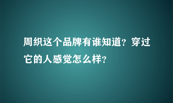 周织这个品牌有谁知道？穿过它的人感觉怎么样？