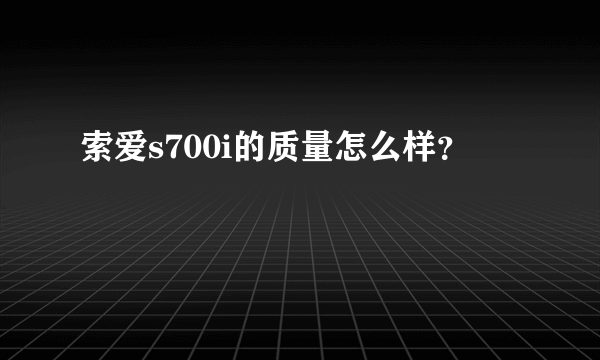 索爱s700i的质量怎么样？