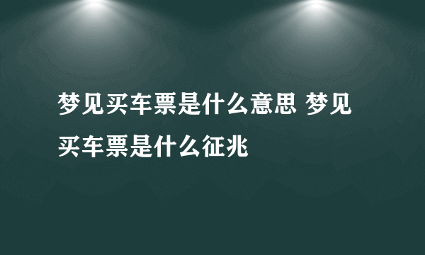 梦见买车票是什么意思 梦见买车票是什么征兆