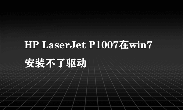 HP LaserJet P1007在win7安装不了驱动