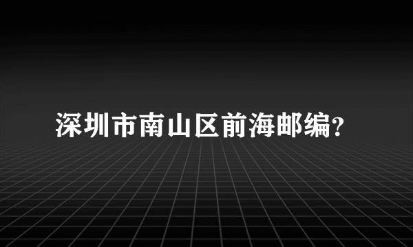 深圳市南山区前海邮编？