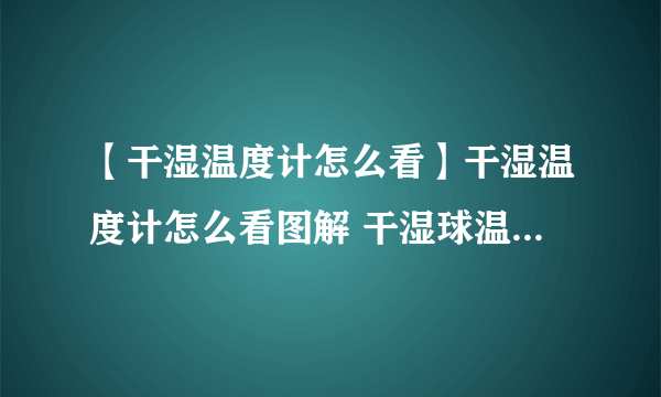 【干湿温度计怎么看】干湿温度计怎么看图解 干湿球温度计读法