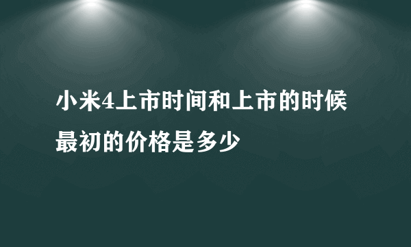 小米4上市时间和上市的时候最初的价格是多少