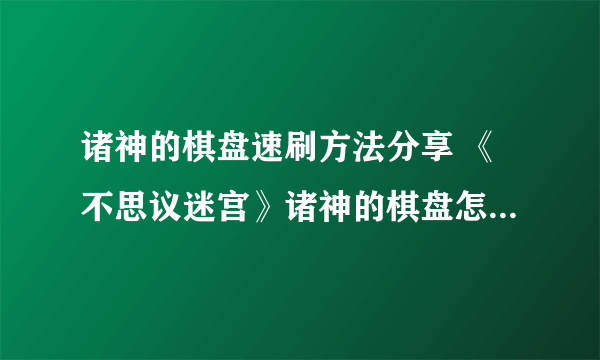 诸神的棋盘速刷方法分享 《不思议迷宫》诸神的棋盘怎么快速通关