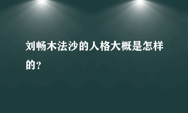 刘畅木法沙的人格大概是怎样的？