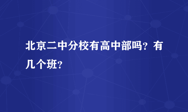 北京二中分校有高中部吗？有几个班？