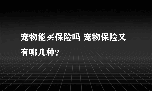 宠物能买保险吗 宠物保险又有哪几种？