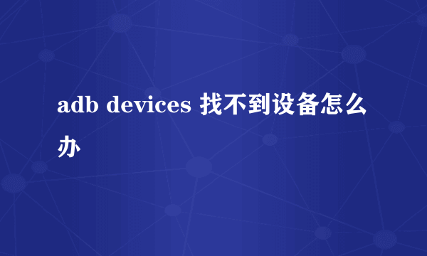 adb devices 找不到设备怎么办