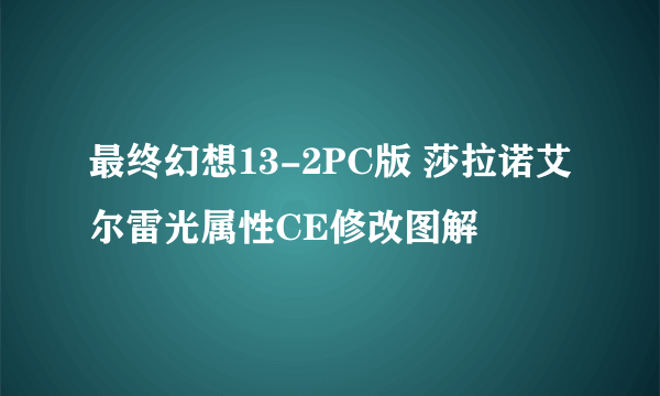 最终幻想13-2PC版 莎拉诺艾尔雷光属性CE修改图解