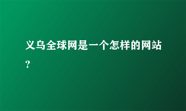 义乌全球网是一个怎样的网站？