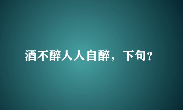 酒不醉人人自醉，下句？