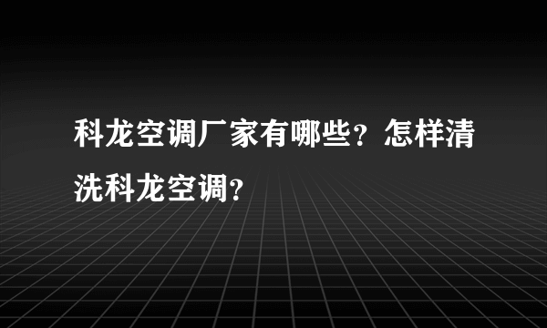 科龙空调厂家有哪些？怎样清洗科龙空调？