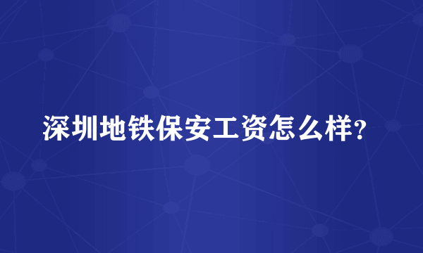 深圳地铁保安工资怎么样？