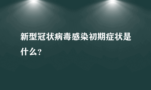 新型冠状病毒感染初期症状是什么？