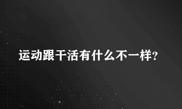 运动跟干活有什么不一样？