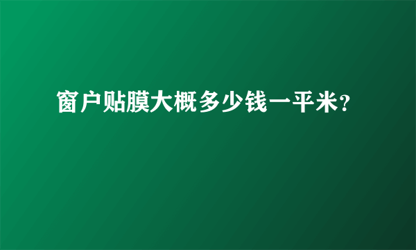 窗户贴膜大概多少钱一平米？