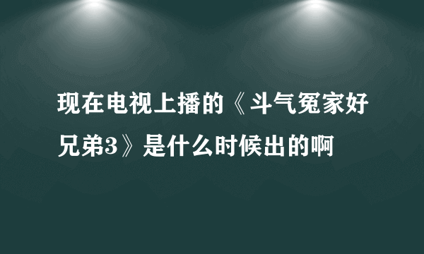 现在电视上播的《斗气冤家好兄弟3》是什么时候出的啊