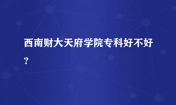 西南财大天府学院专科好不好？