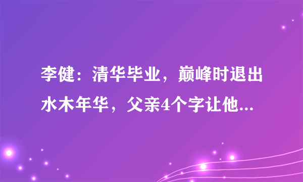 李健：清华毕业，巅峰时退出水木年华，父亲4个字让他一生不安