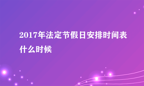 2017年法定节假日安排时间表什么时候