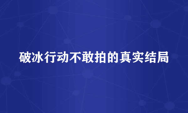 破冰行动不敢拍的真实结局