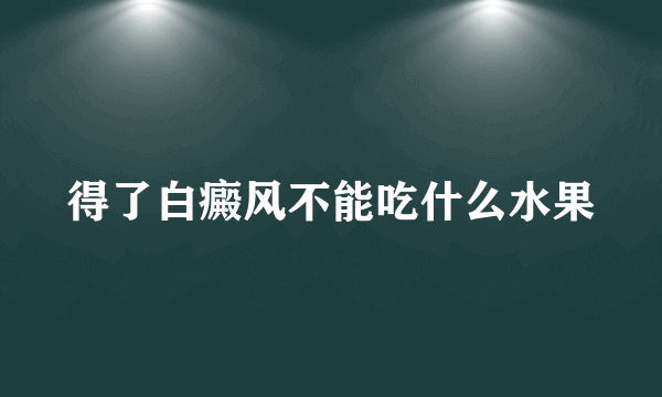 得了白癜风不能吃什么水果