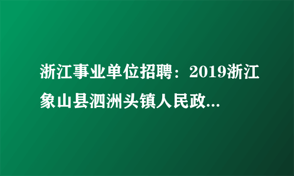 浙江事业单位招聘：2019浙江象山县泗洲头镇人民政府招聘编制外人员3人公告