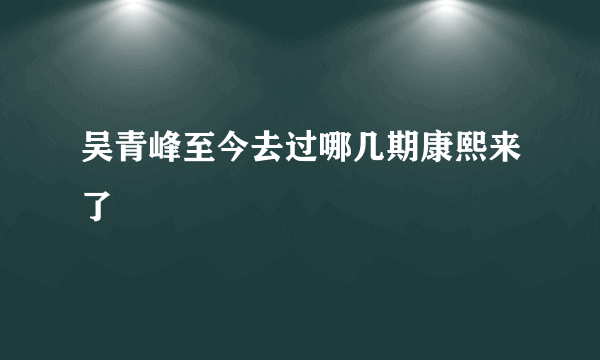 吴青峰至今去过哪几期康熙来了