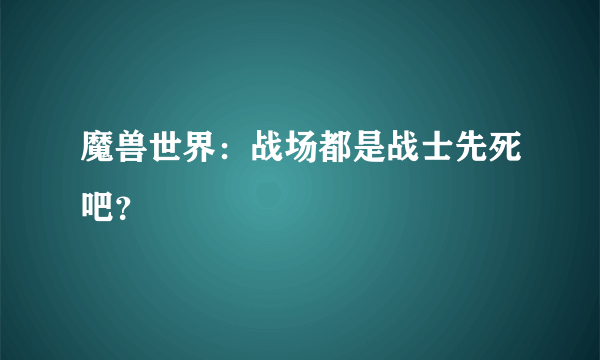 魔兽世界：战场都是战士先死吧？