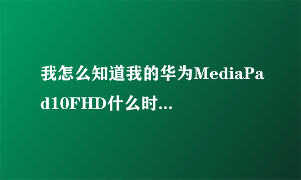 我怎么知道我的华为MediaPad10FHD什么时候升级啊？