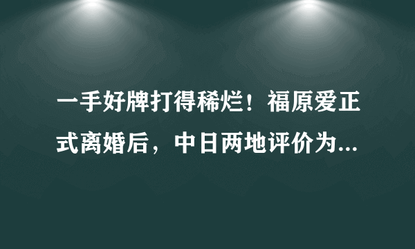 一手好牌打得稀烂！福原爱正式离婚后，中日两地评价为何完全相反？