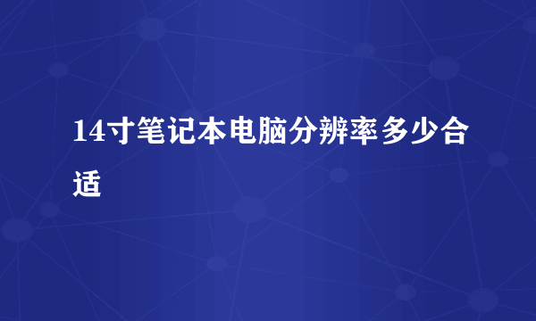 14寸笔记本电脑分辨率多少合适