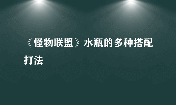 《怪物联盟》水瓶的多种搭配打法