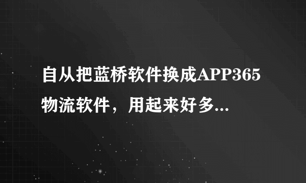 自从把蓝桥软件换成APP365物流软件，用起来好多了。不管你信不信？