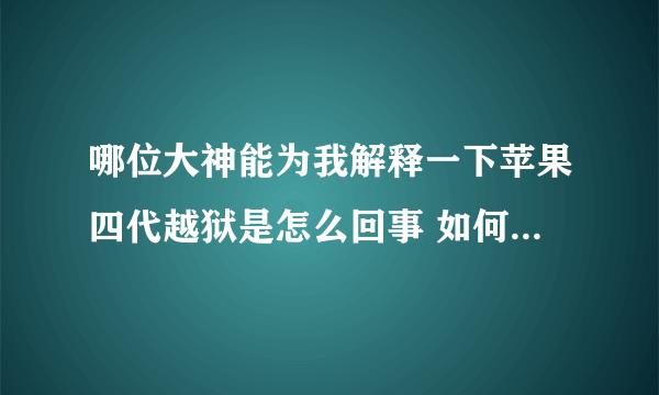 哪位大神能为我解释一下苹果四代越狱是怎么回事 如何越狱 我这一点都不懂为什么要越狱 有什么好处呢