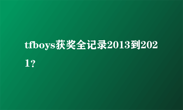 tfboys获奖全记录2013到2021？