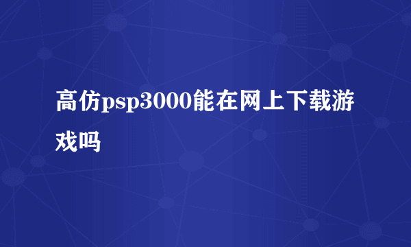 高仿psp3000能在网上下载游戏吗