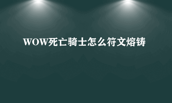 WOW死亡骑士怎么符文熔铸