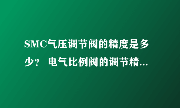 SMC气压调节阀的精度是多少？ 电气比例阀的调节精度是多少？