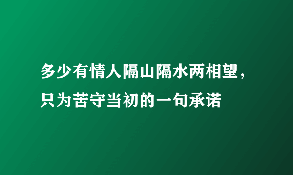 多少有情人隔山隔水两相望，只为苦守当初的一句承诺