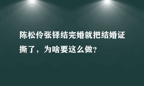 陈松伶张铎结完婚就把结婚证撕了，为啥要这么做？