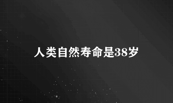 人类自然寿命是38岁